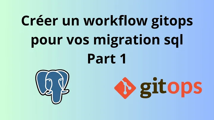 [Part 1] Créer un workflow GitOps pour vos migrations SQL